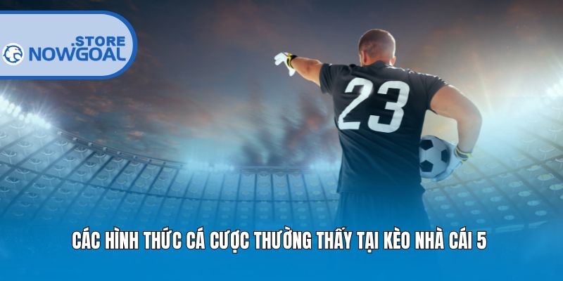 Các hình thức cá cược thường thấy tại Kèo nhà cái 5 