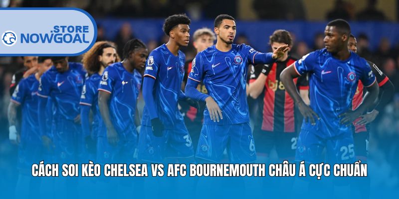 Cách soi kèo Chelsea vs AFC Bournemouth châu Á cực chuẩn