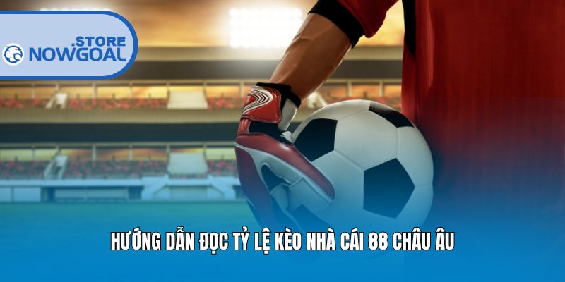 Hướng dẫn đọc tỷ lệ kèo nhà cái 88 châu Âu