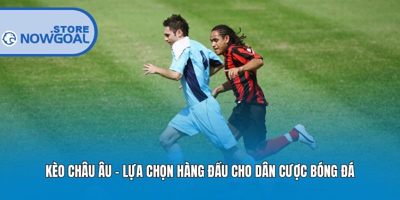 Kèo Châu Âu - Lựa chọn hàng đầu cho dân cược bóng đá