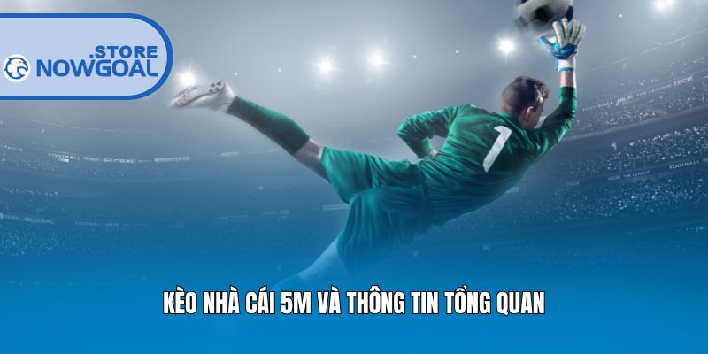 Kèo nhà cái 5m và thông tin tổng quan