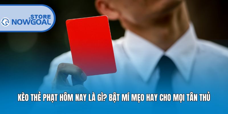 Kèo Thẻ Phạt Hôm Nay Là Gì? Bật Mí Mẹo Hay Cho Mọi Tân Thủ