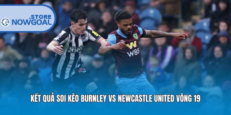 Kết quả soi kèo Burnley vs Newcastle United vòng 19