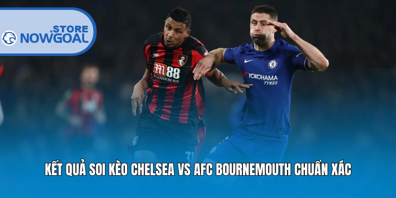 Kết quả soi kèo Chelsea vs AFC Bournemouth chuẩn xác