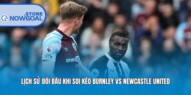 Lịch sử đối đầu khi soi kèo Burnley vs Newcastle United