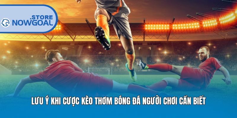 Lưu ý khi cược kèo thơm bóng đá người chơi cần biết