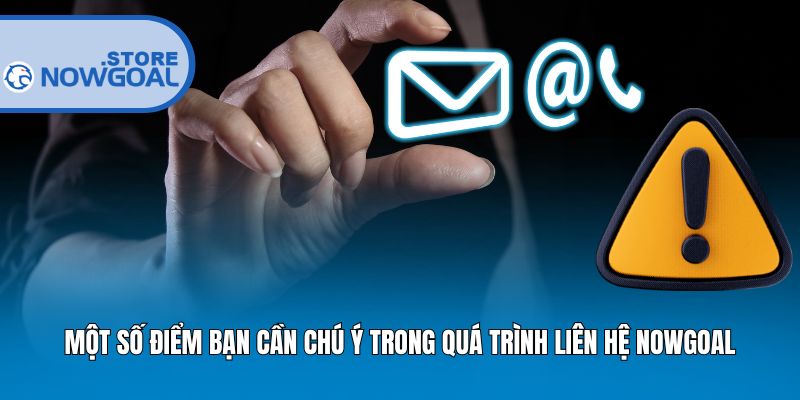 Một số điểm bạn cần chú ý trong quá trình liên hệ Nowgoal