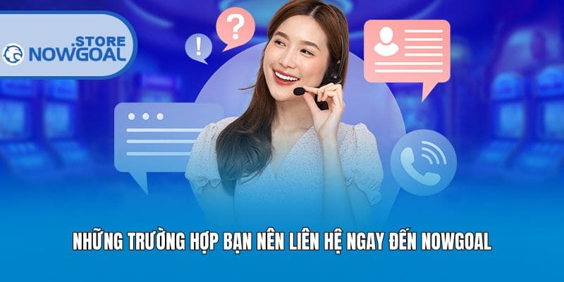 Những trường hợp bạn nên liên hệ ngay đến Nowgoal