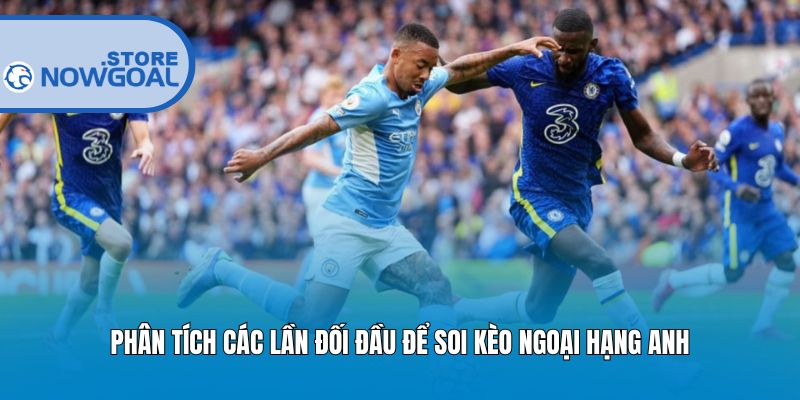 Phân tích các lần đối đầu để soi kèo Ngoại Hạng Anh