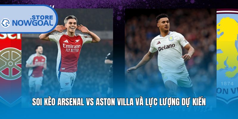 Soi kèo Arsenal vs Aston Villa và lực lượng dự kiến