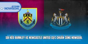 Soi Kèo Burnley Vs Newcastle United Cực Chuẩn Cùng Nowgoal