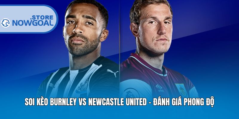 Soi kèo Burnley vs Newcastle United - Đánh giá phong độ