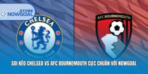 Soi Kèo Chelsea Vs AFC Bournemouth Cực Chuẩn Với Nowgoal