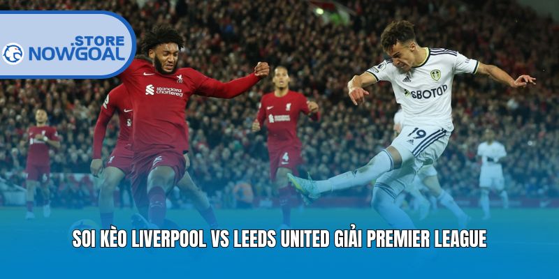Soi kèo Liverpool vs Leeds United giải Premier League