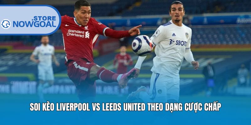 Soi kèo Liverpool vs Leeds United theo dạng cược chấp