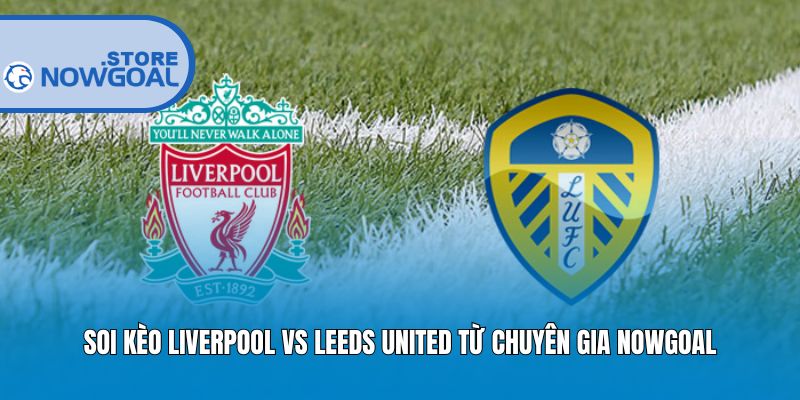 Soi Kèo Liverpool Vs Leeds United Từ Chuyên Gia Nowgoal