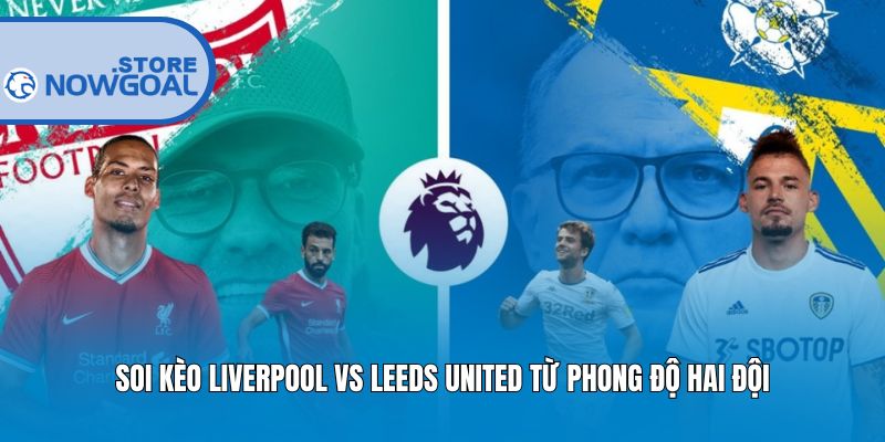 Soi kèo Liverpool vs Leeds United từ phong độ hai đội