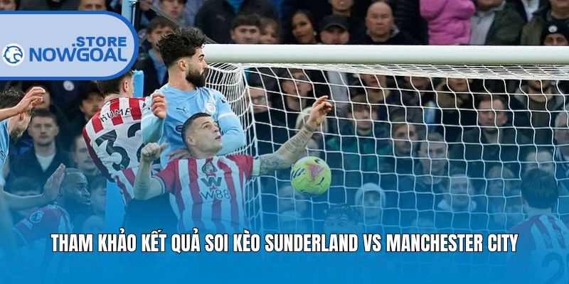 Tham khảo kết quả soi kèo Sunderland vs Manchester City