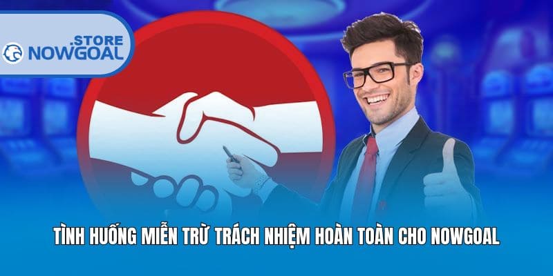 Tình huống miễn trừ trách nhiệm hoàn toàn cho Nowgoal