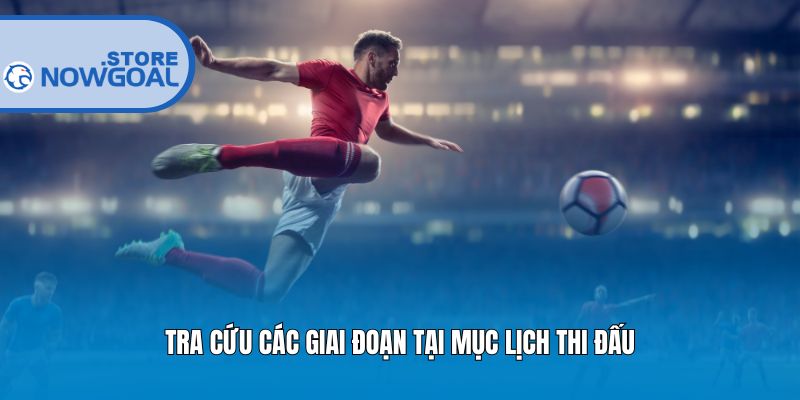 Tra cứu các giai đoạn tại mục lịch thi đấu